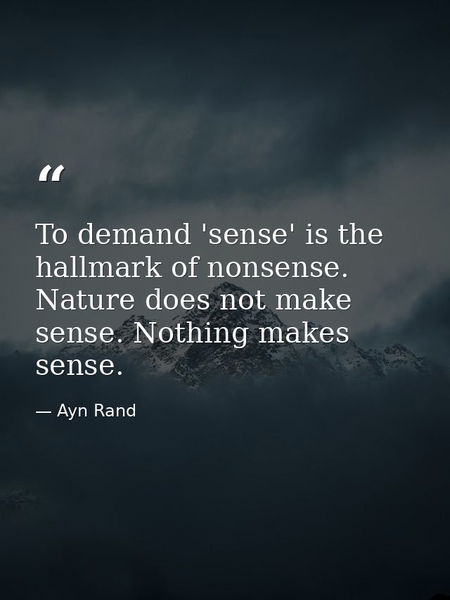 To demand 'sense' is the hallmark of nonsense. Nature does not make sense. Nothing makes sense. — Ayn Rand