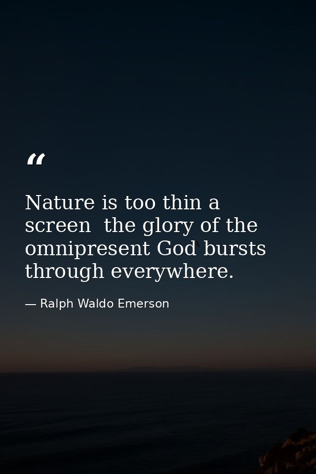 Nature is too thin a screen  the glory of the omnipresent God bursts through everywhere. — Ralph Waldo Emerson