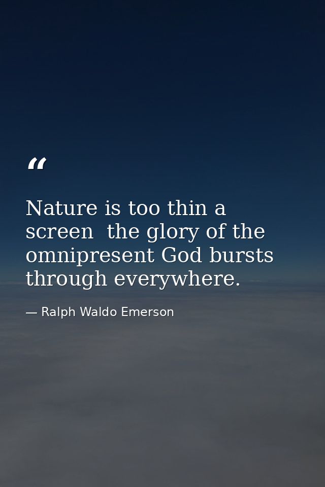 Nature is too thin a screen  the glory of the omnipresent God bursts through everywhere. — Ralph Waldo Emerson