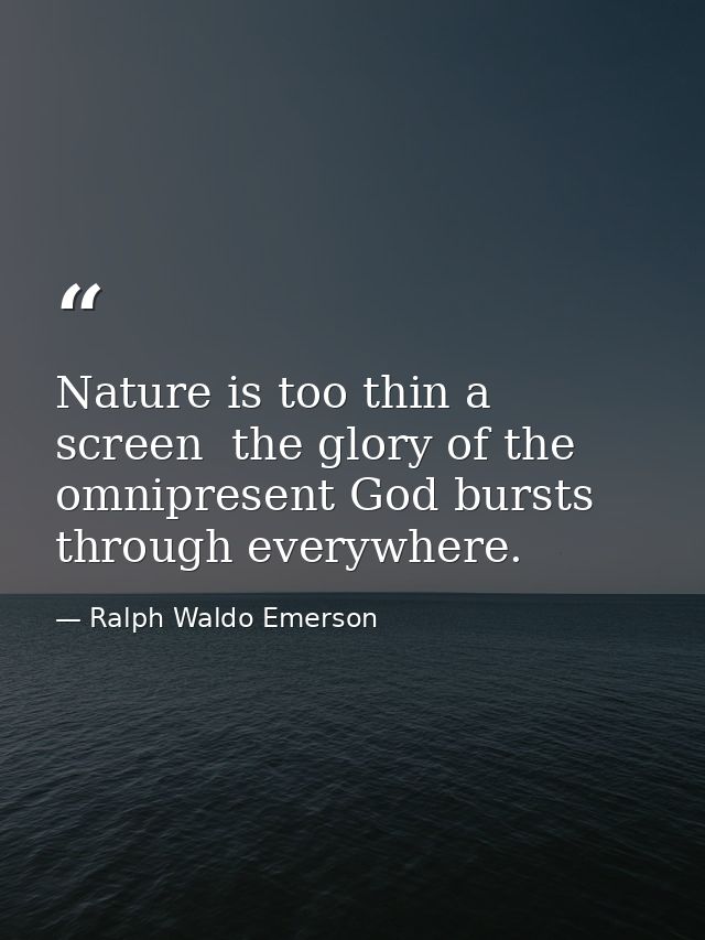 Nature is too thin a screen  the glory of the omnipresent God bursts through everywhere. — Ralph Waldo Emerson