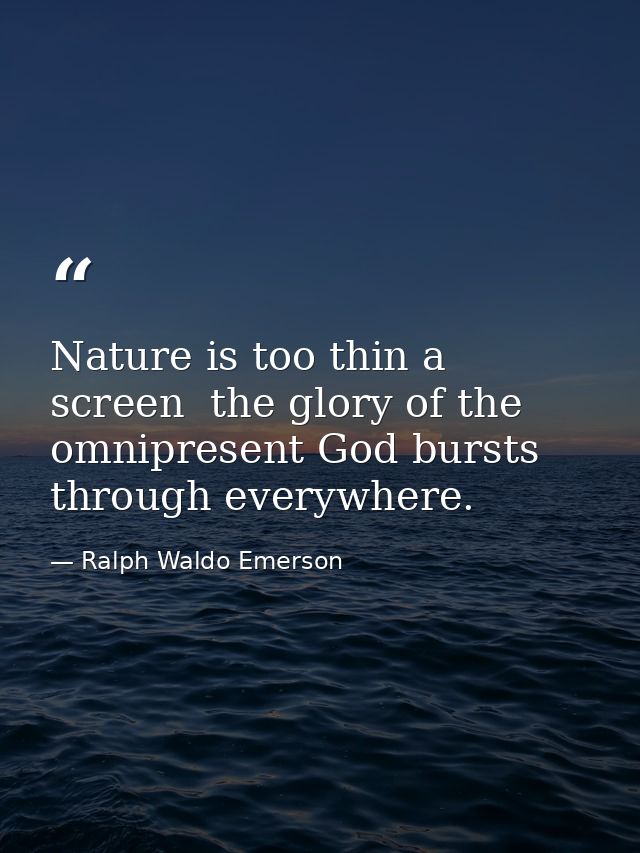 Nature is too thin a screen  the glory of the omnipresent God bursts through everywhere. — Ralph Waldo Emerson