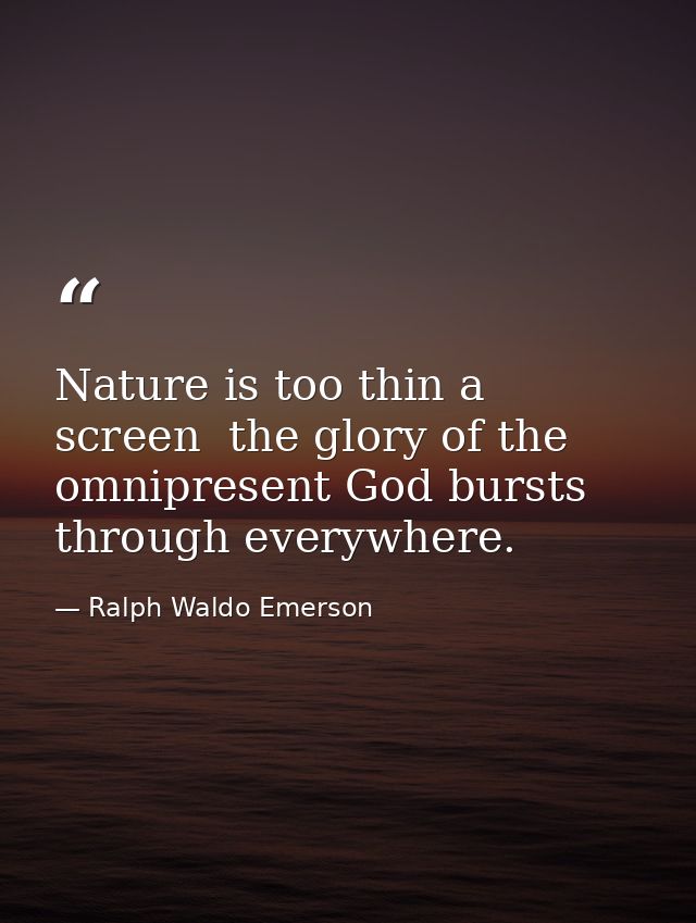 Nature is too thin a screen  the glory of the omnipresent God bursts through everywhere. — Ralph Waldo Emerson