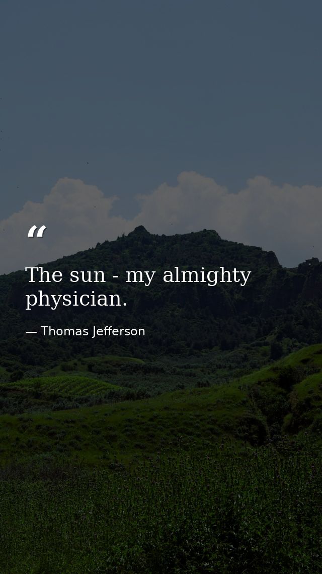 The sun - my almighty physician. — Thomas Jefferson