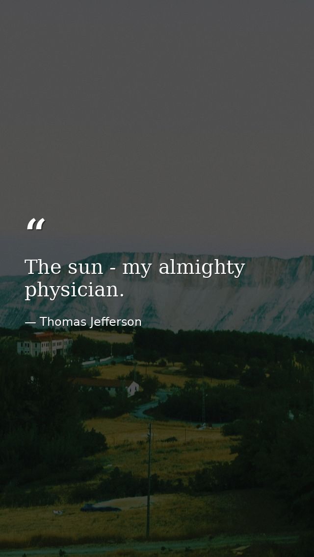 The sun - my almighty physician. — Thomas Jefferson