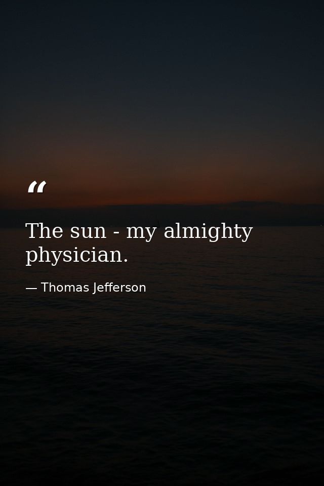 The sun - my almighty physician. — Thomas Jefferson