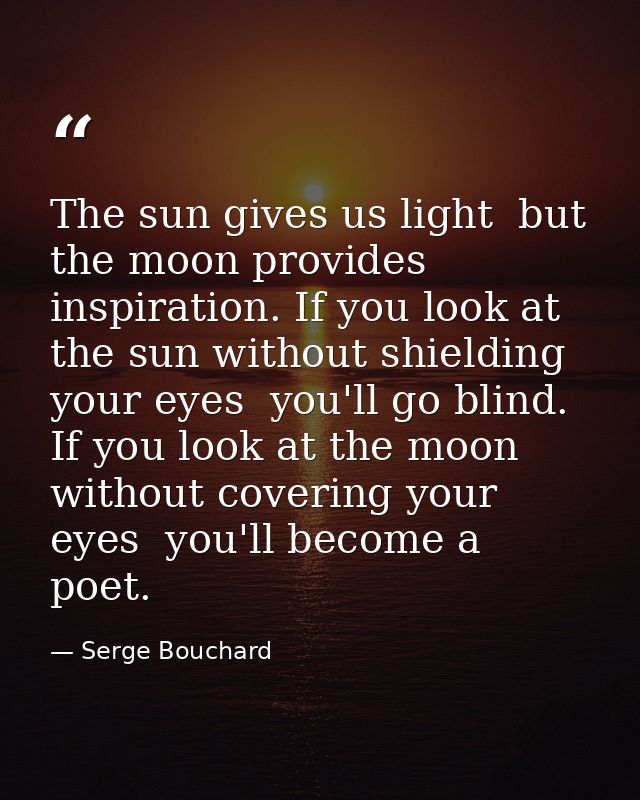 The sun gives us light  but the moon provides inspiration. If you look at the sun without shielding your eyes  you'll go — Serge Bouchard
