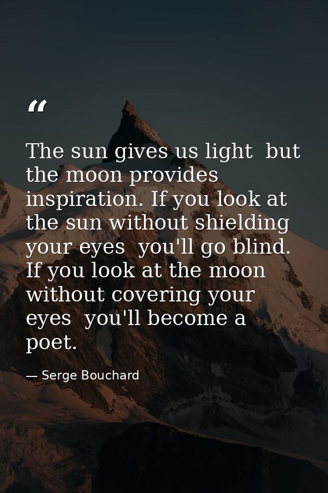 The sun gives us light  but the moon provides inspiration. If you look at the sun without shielding your eyes  you'll go — Serge Bouchard
