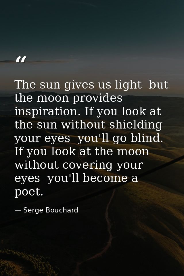 The sun gives us light  but the moon provides inspiration. If you look at the sun without shielding your eyes  you'll go — Serge Bouchard