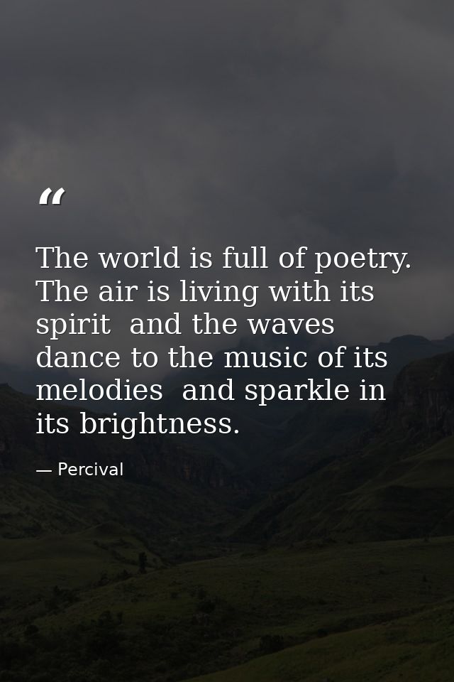 The world is full of poetry. The air is living with its spirit  and the waves dance to the music of its melodies  and sp — Percival