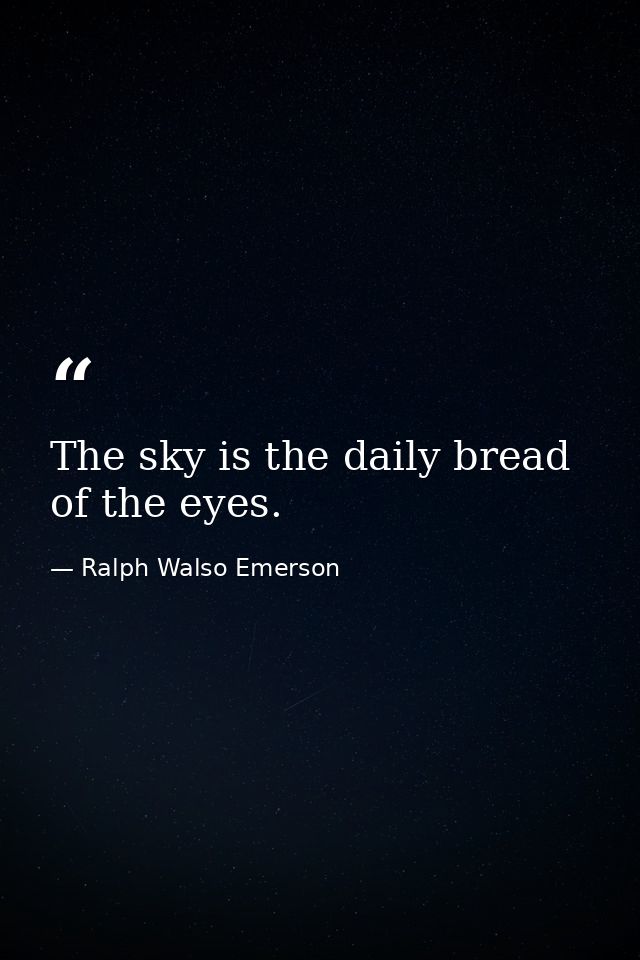 The sky is the daily bread of the eyes. — Ralph Walso Emerson
