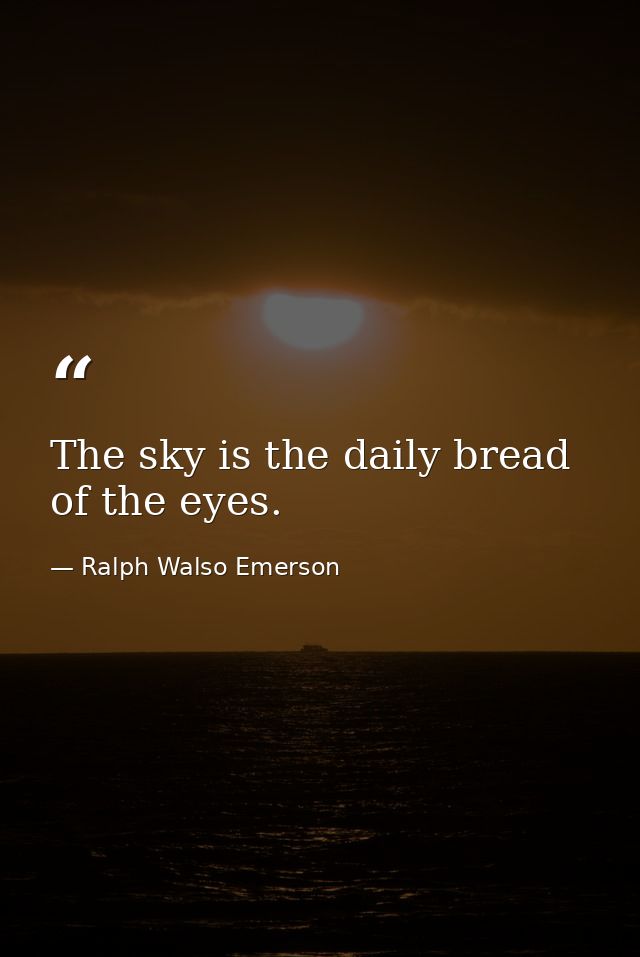 The sky is the daily bread of the eyes. — Ralph Walso Emerson