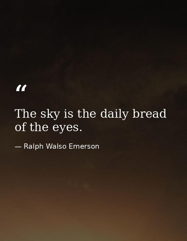 The sky is the daily bread of the eyes. — Ralph Walso Emerson