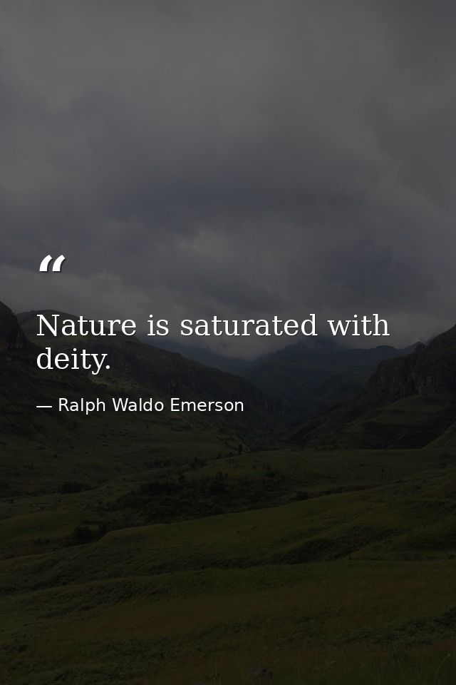 Nature is saturated with deity. — Ralph Waldo Emerson