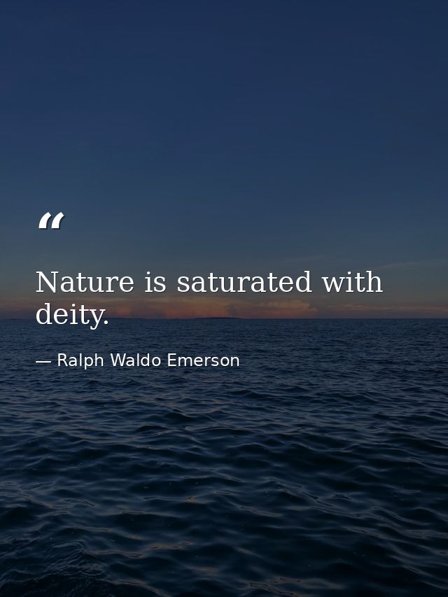 Nature is saturated with deity. — Ralph Waldo Emerson