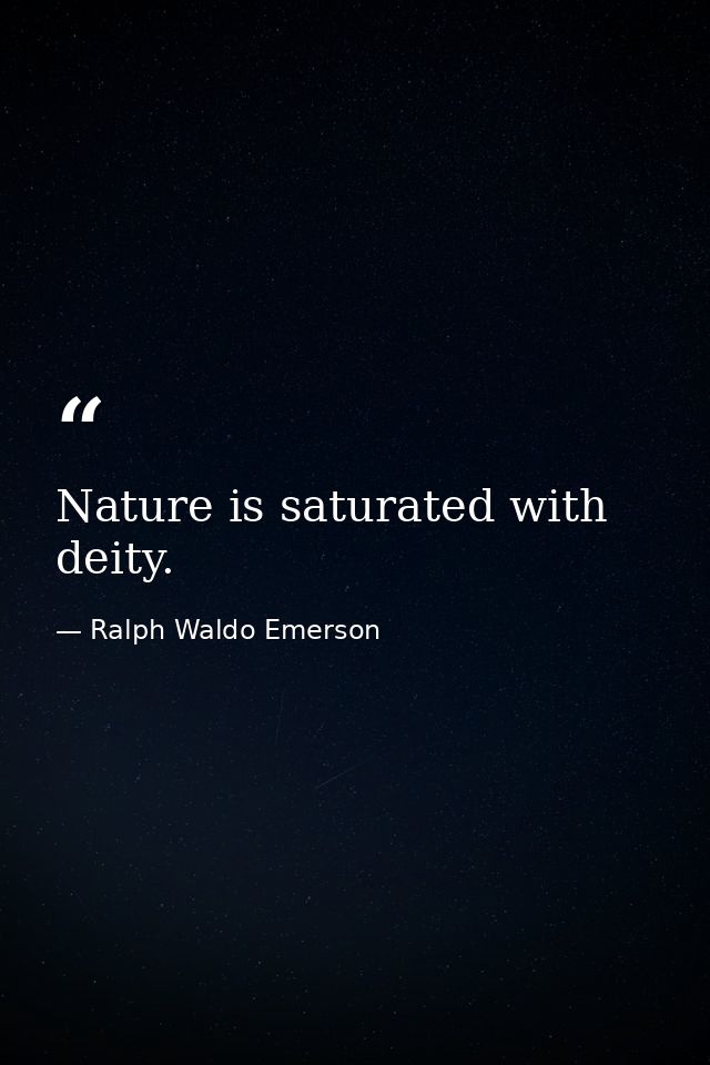 Nature is saturated with deity. — Ralph Waldo Emerson