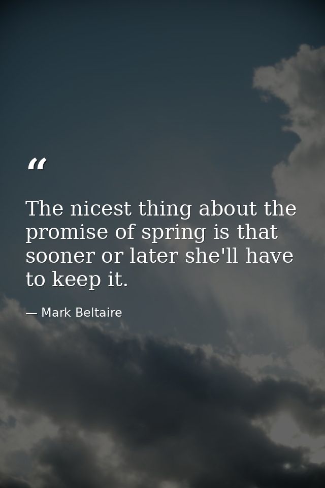 The nicest thing about the promise of spring is that sooner or later she'll have to keep it. — Mark Beltaire