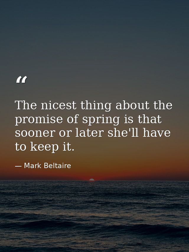 The nicest thing about the promise of spring is that sooner or later she'll have to keep it. — Mark Beltaire