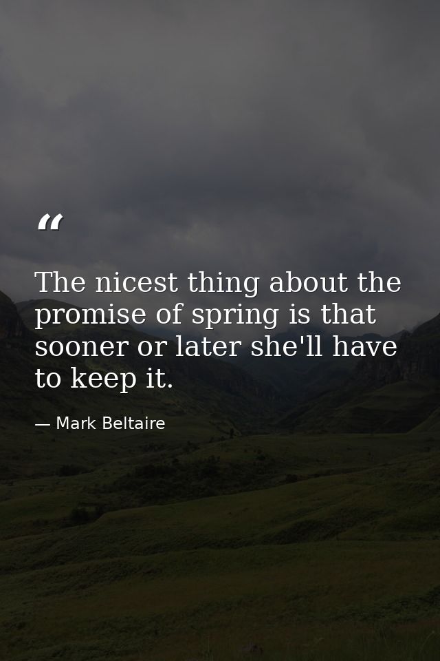 The nicest thing about the promise of spring is that sooner or later she'll have to keep it. — Mark Beltaire