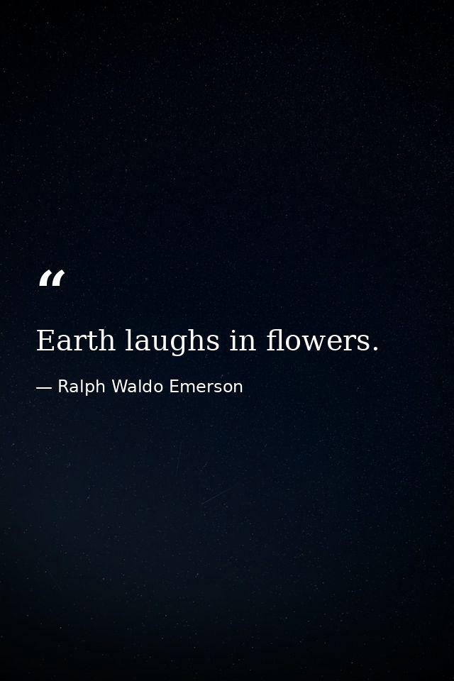 Earth laughs in flowers. — Ralph Waldo Emerson