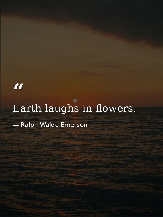 Earth laughs in flowers. — Ralph Waldo Emerson