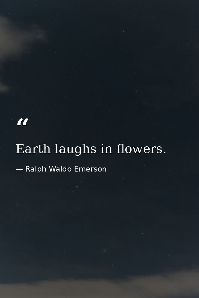 Earth laughs in flowers. — Ralph Waldo Emerson