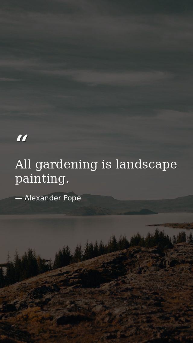 All gardening is landscape painting. — Alexander Pope
