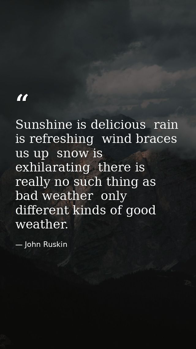 Sunshine is delicious  rain is refreshing  wind braces us up  snow is exhilarating  there is really no such thing as bad — John Ruskin