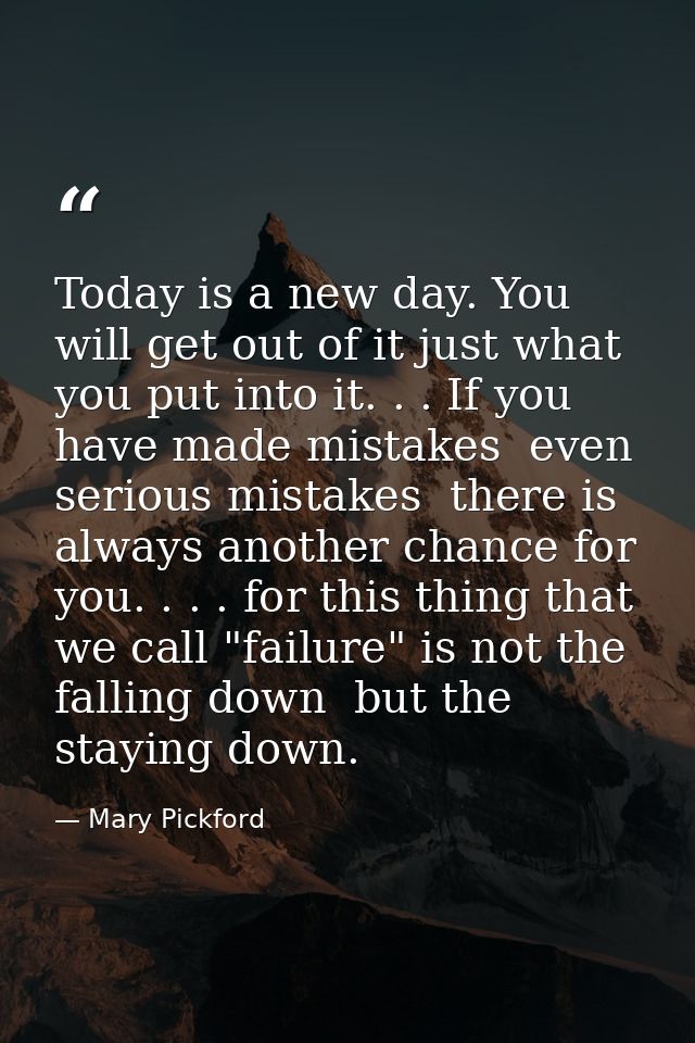 Today is a new day. You will get out of it just what you put into it. . . If you have made mistakes  even serious mistak — Mary Pickford