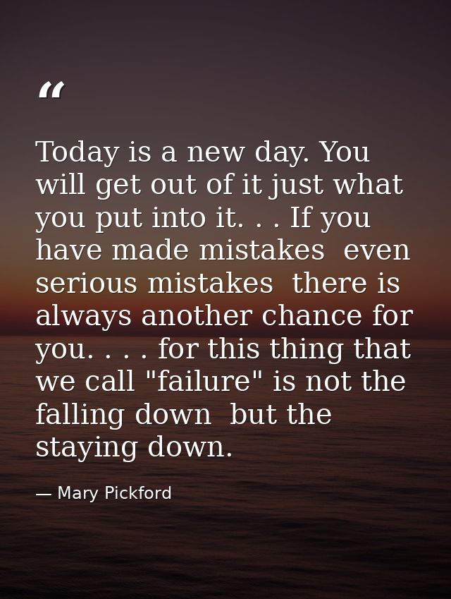 Today is a new day. You will get out of it just what you put into it. . . If you have made mistakes  even serious mistak — Mary Pickford