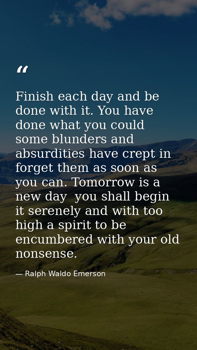 Finish each day and be done with it. You have done what you could  some blunders and absurdities have crept in  forget t — Ralph Waldo Emerson