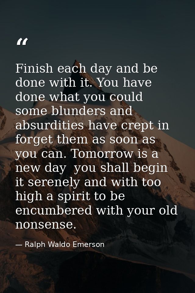 Finish each day and be done with it. You have done what you could  some blunders and absurdities have crept in  forget t — Ralph Waldo Emerson