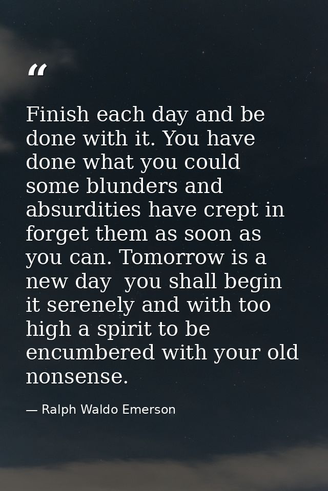 Finish each day and be done with it. You have done what you could  some blunders and absurdities have crept in  forget t — Ralph Waldo Emerson