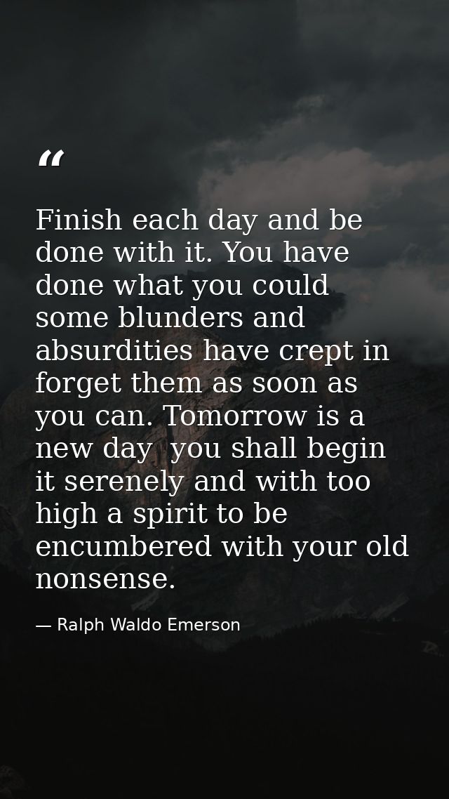 Finish each day and be done with it. You have done what you could  some blunders and absurdities have crept in  forget t — Ralph Waldo Emerson