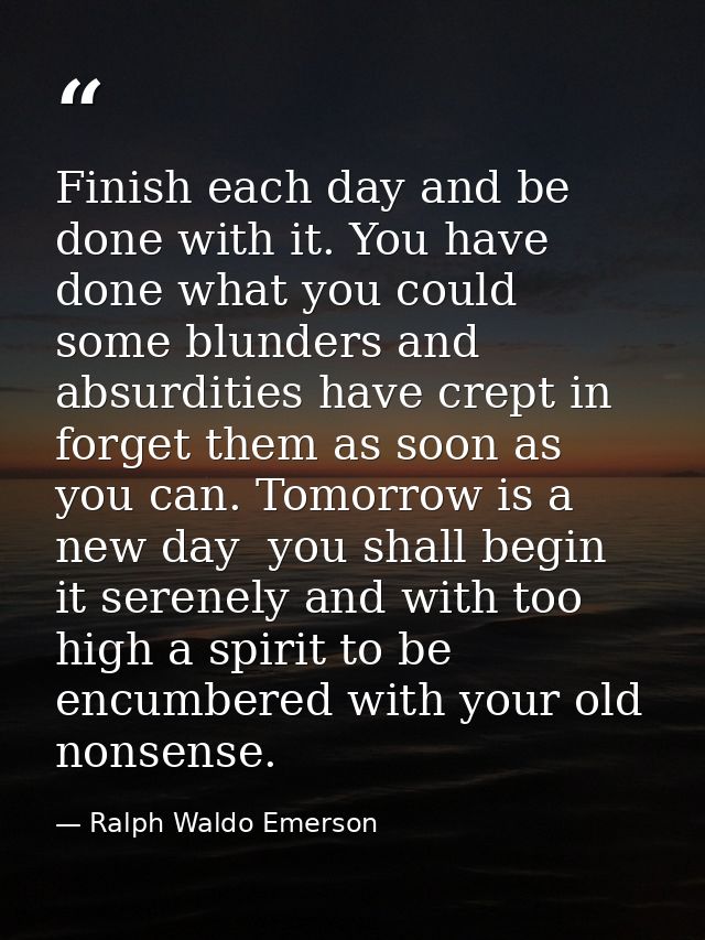 Finish each day and be done with it. You have done what you could  some blunders and absurdities have crept in  forget t — Ralph Waldo Emerson