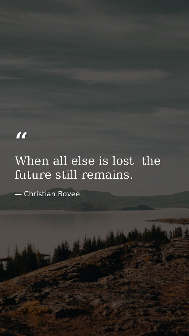 When all else is lost  the future still remains. — Christian Bovee