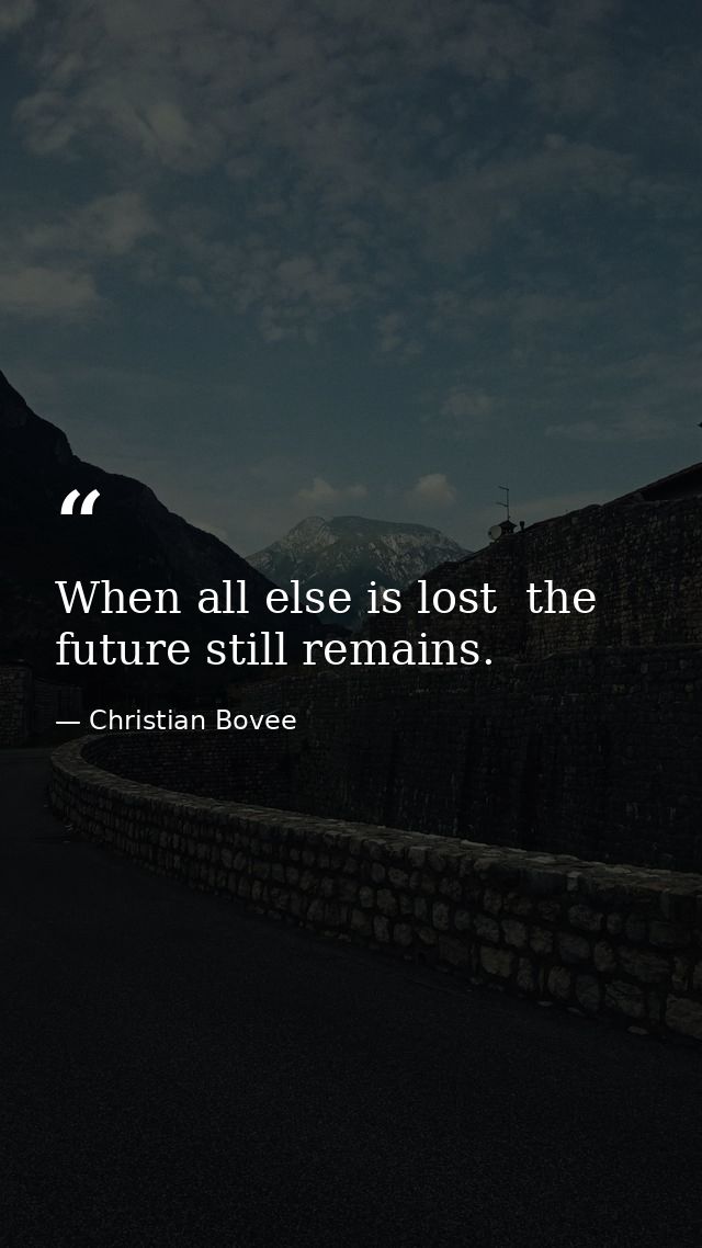 When all else is lost  the future still remains. — Christian Bovee