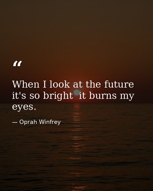 When I look at the future  it's so bright  it burns my eyes. — Oprah Winfrey