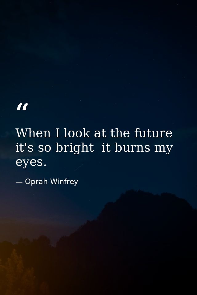 When I look at the future  it's so bright  it burns my eyes. — Oprah Winfrey