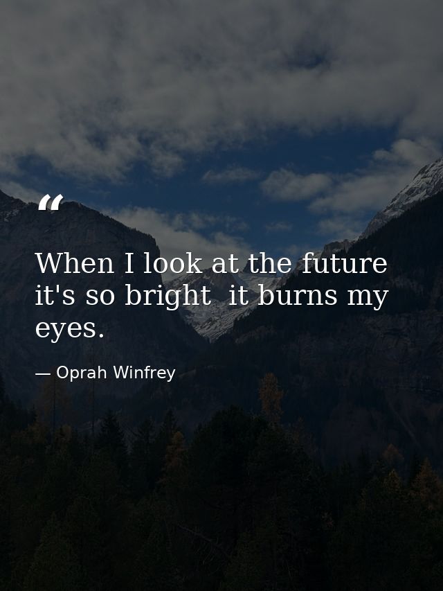 When I look at the future  it's so bright  it burns my eyes. — Oprah Winfrey