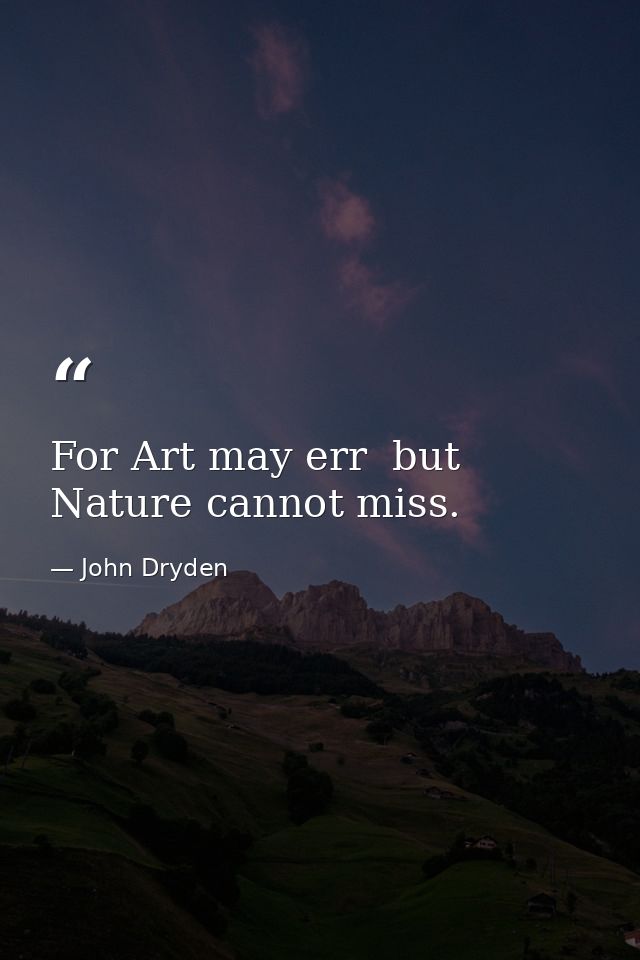 For Art may err  but Nature cannot miss. — John Dryden