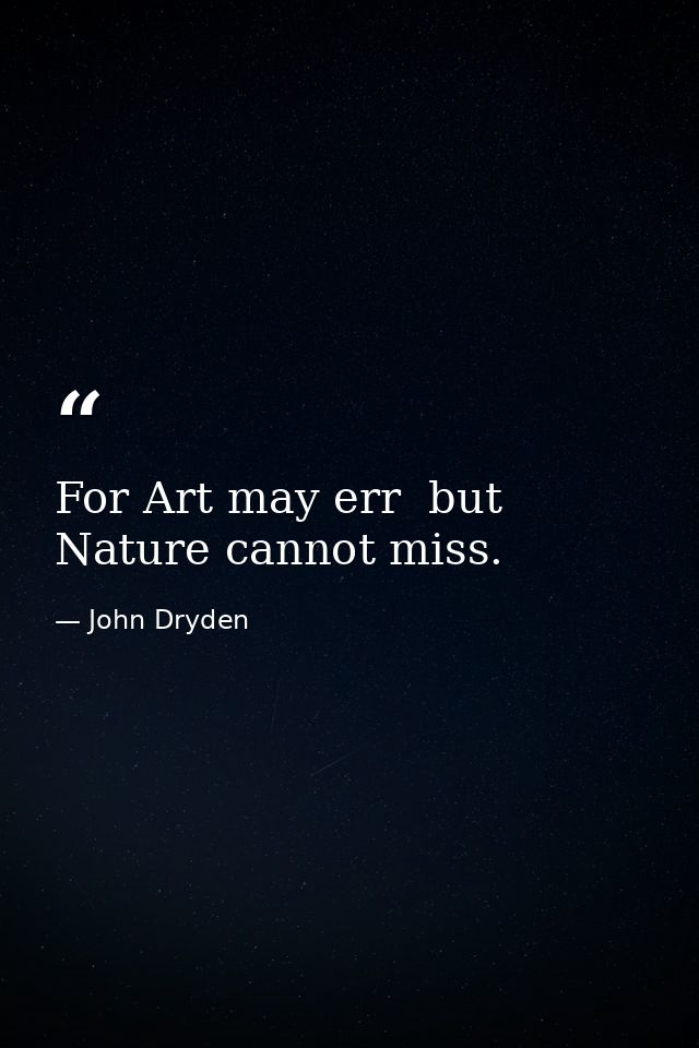For Art may err  but Nature cannot miss. — John Dryden