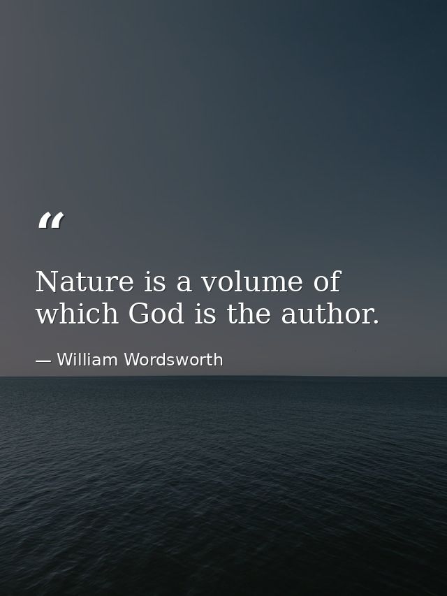 Nature is a volume of which God is the author. — William Wordsworth