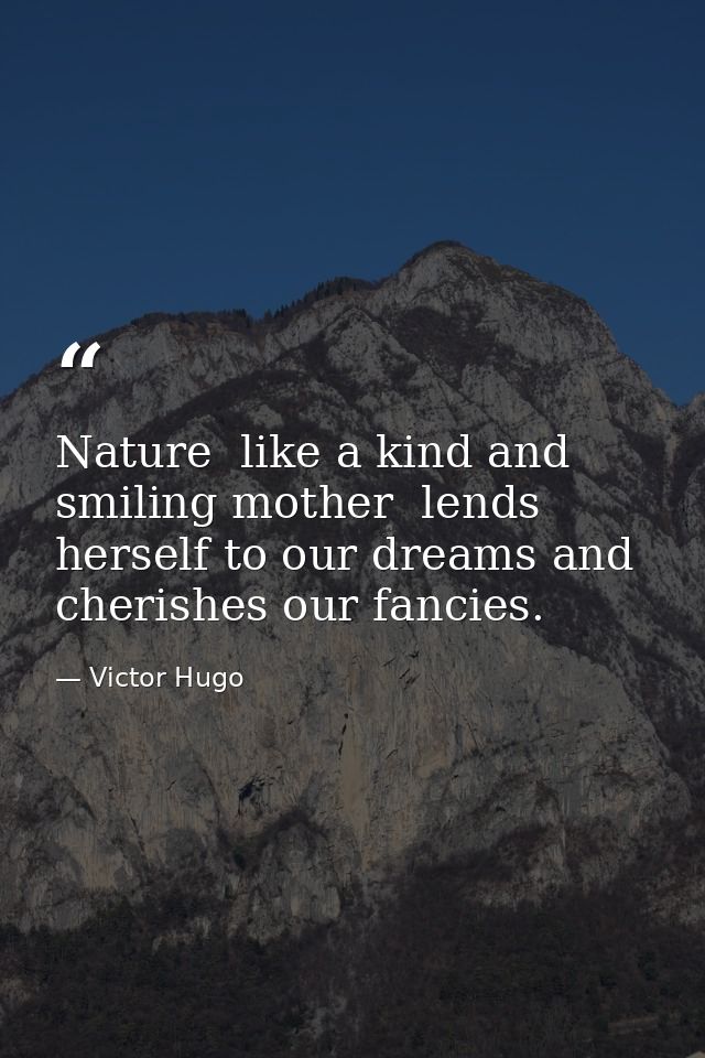 Nature  like a kind and smiling mother  lends herself to our dreams and cherishes our fancies. — Victor Hugo