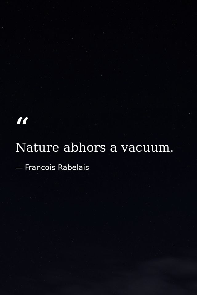 Nature abhors a vacuum. — Francois Rabelais