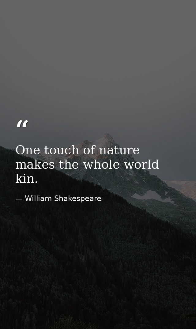 One touch of nature makes the whole world kin. — William Shakespeare