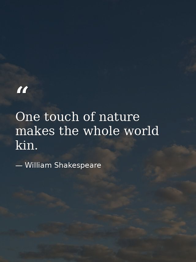 One touch of nature makes the whole world kin. — William Shakespeare
