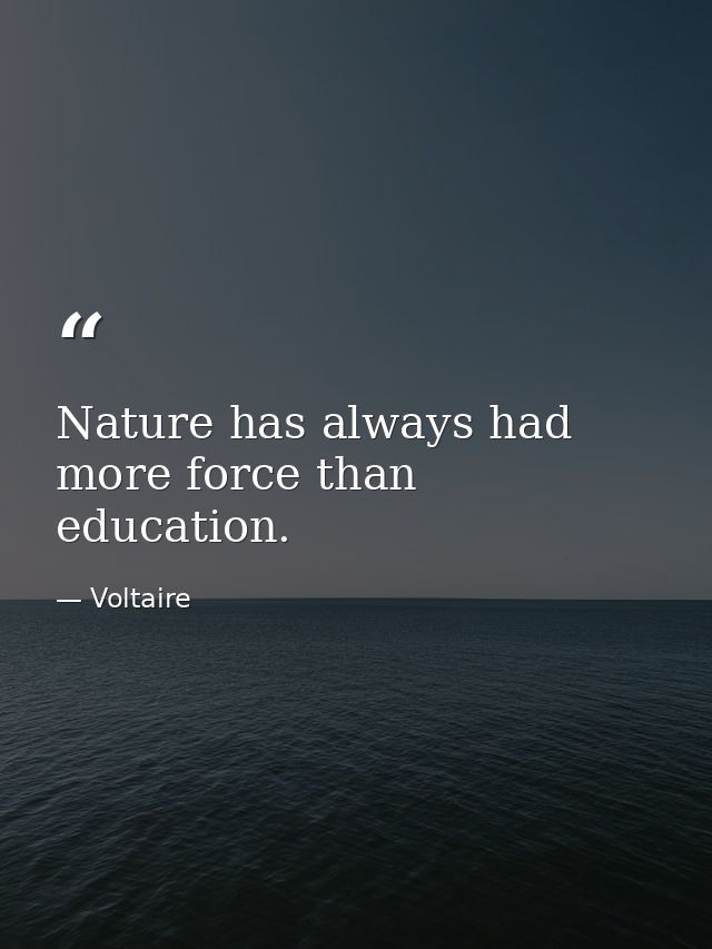 Nature has always had more force than education. — Voltaire