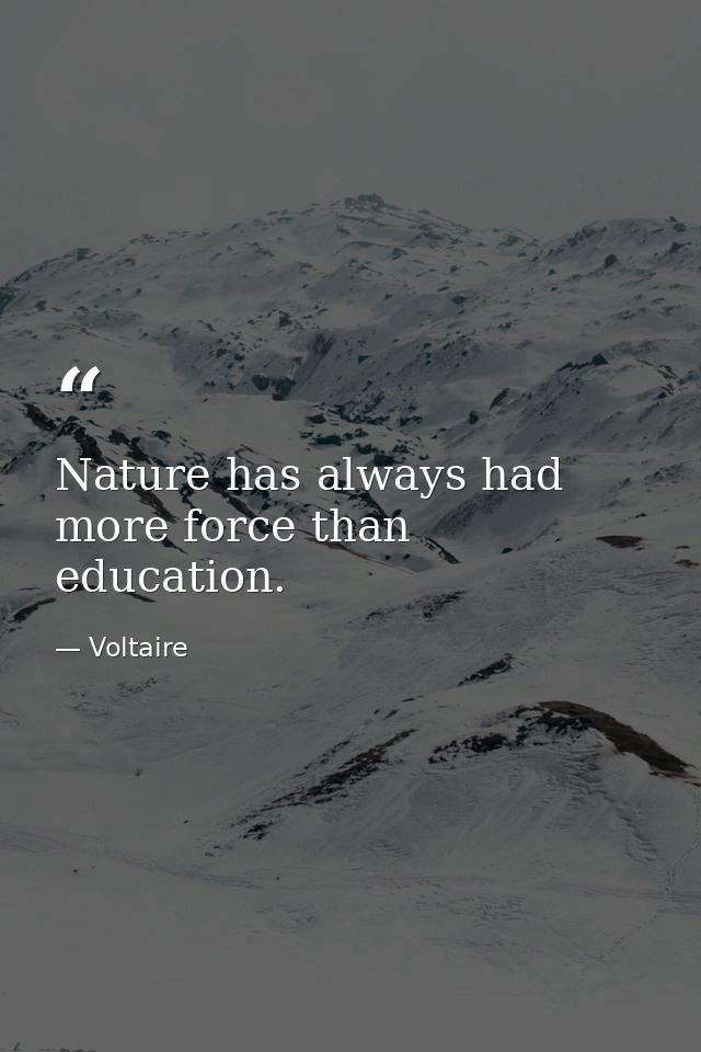 Nature has always had more force than education. — Voltaire