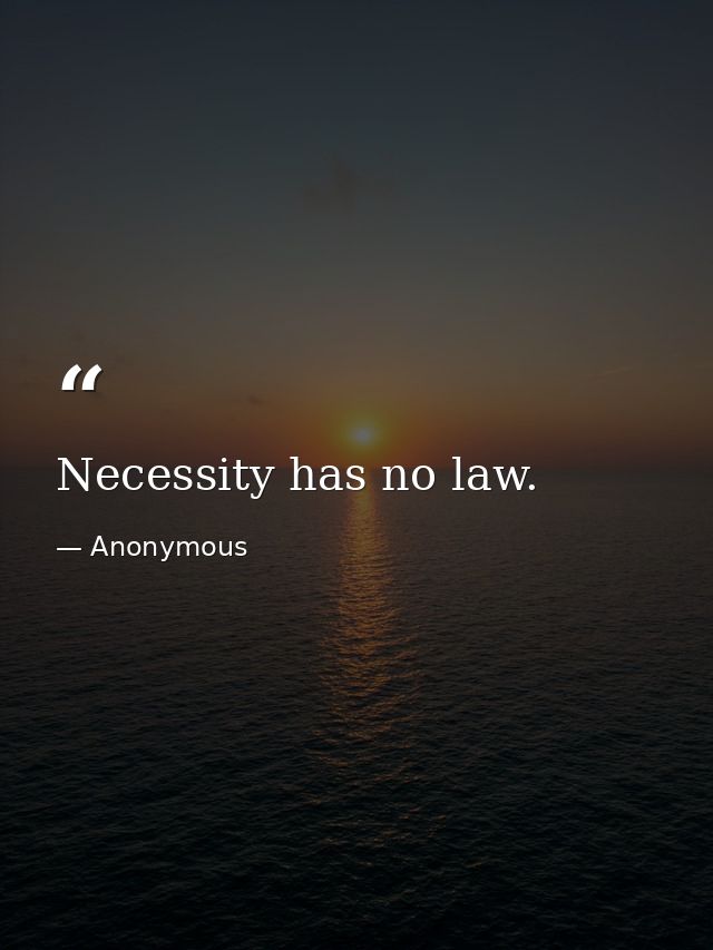 Necessity has no law. — Anonymous