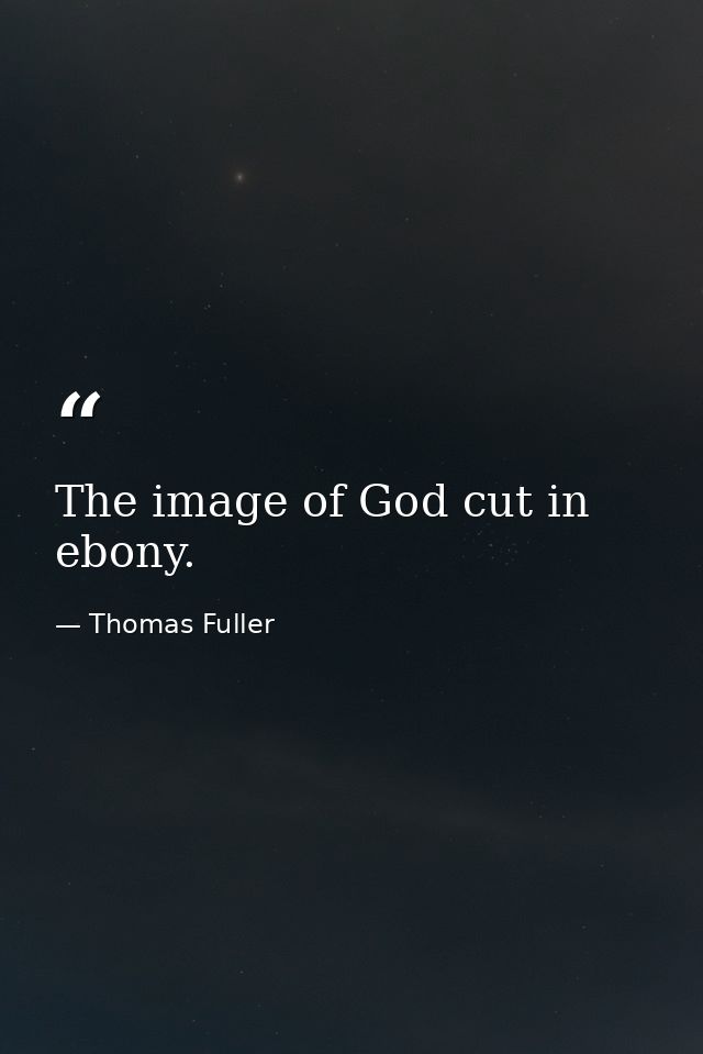 The image of God cut in ebony. — Thomas Fuller